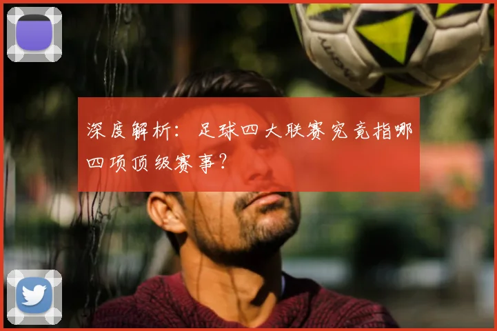 深度解析:足球四大联赛究竟指哪四项顶级赛事?