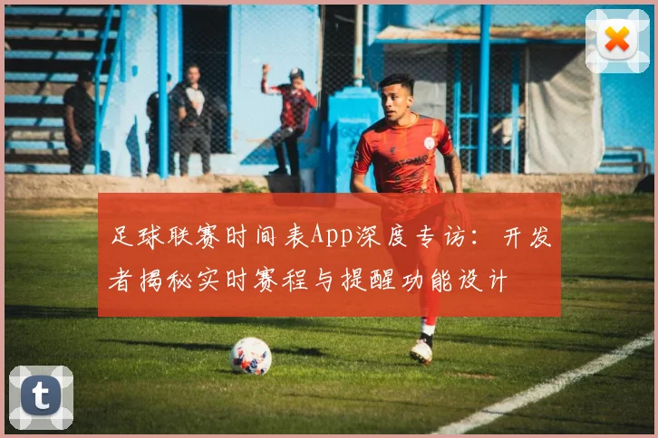 足球联赛时间表App深度专访:开发者揭秘实时赛程与提醒功能设计