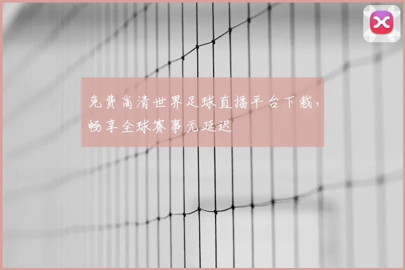 免费高清世界足球直播平台下载，畅享全球赛事无延迟