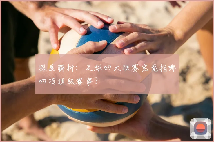 深度解析：足球四大联赛究竟指哪四项顶级赛事？