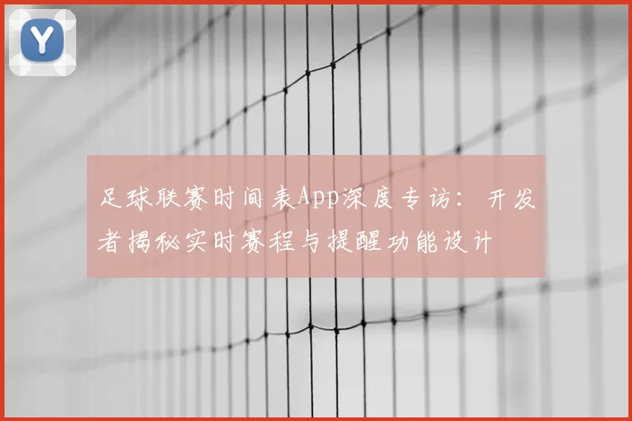 足球联赛时间表App深度专访：开发者揭秘实时赛程与提醒功能设计
