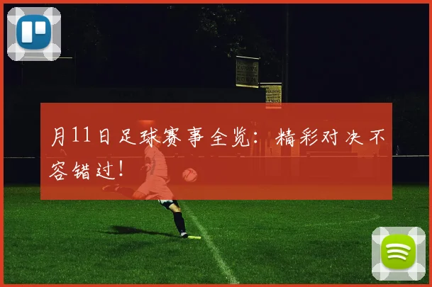 月11日足球赛事全览：精彩对决不容错过！