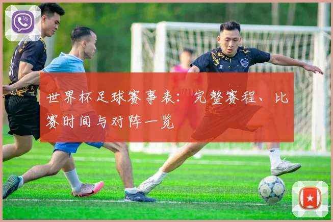世界杯足球赛事表：完整赛程、比赛时间与对阵一览