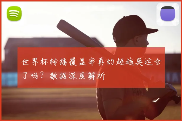 世界杯转播覆盖率真的超越奥运会了吗？数据深度解析