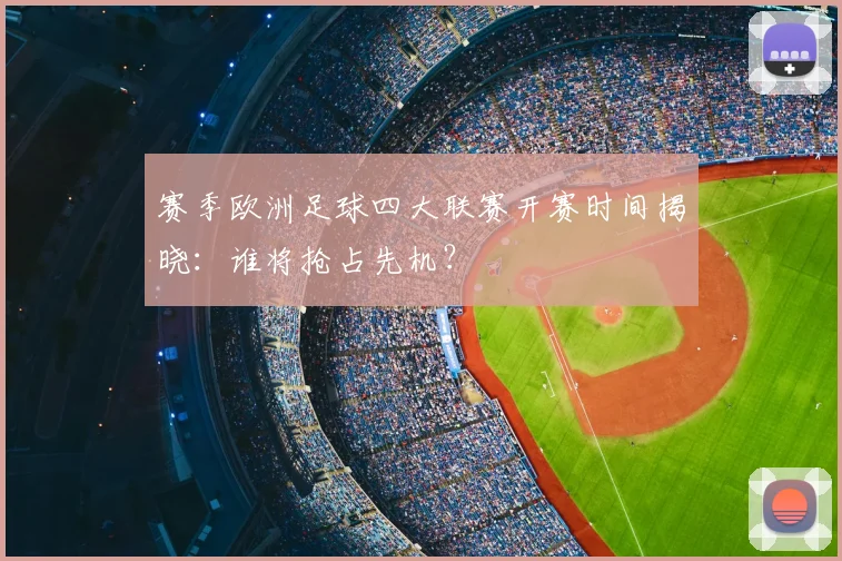 赛季欧洲足球四大联赛开赛时间揭晓:谁将抢占先机?