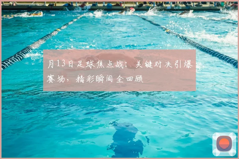 月13日足球焦点战:关键对决引爆赛场,精彩瞬间全回顾