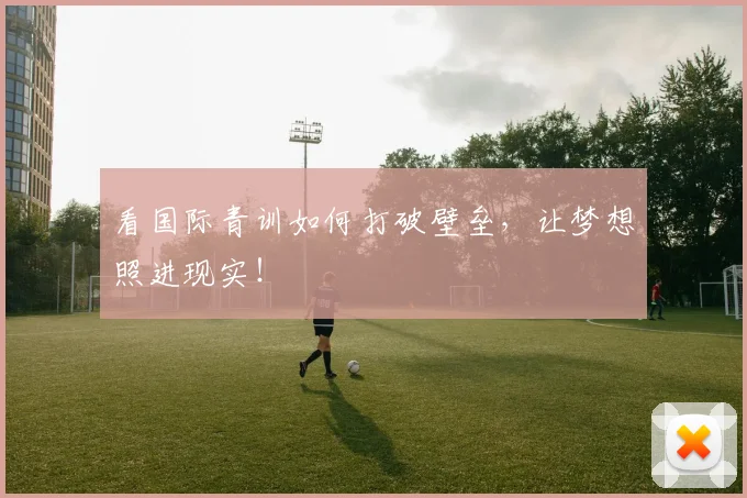 看国际青训如何打破壁垒，让梦想照进现实！