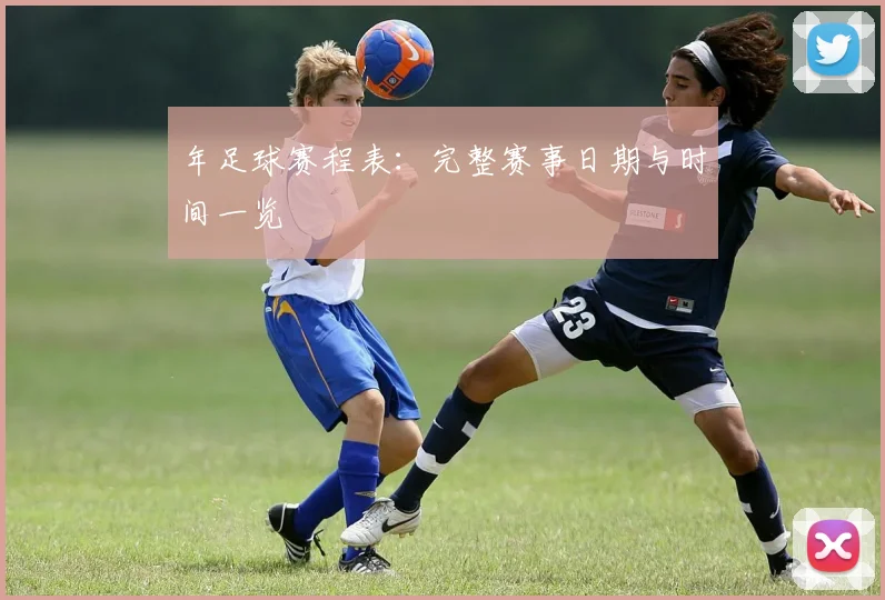 年足球赛程表：完整赛事日期与时间一览