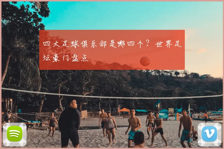 四大足球俱乐部是哪四个？世界足坛豪门盘点