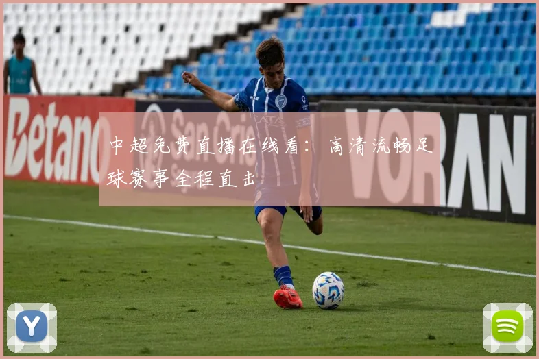中超免费直播在线看:高清流畅足球赛事全程直击