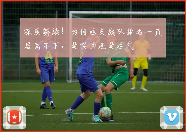 深度解读!为何这支战队排名一直居高不下,是实力还是运气